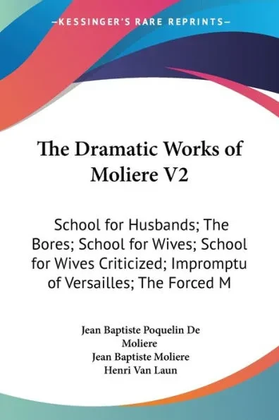 The Dramatic Works of Moliere V2: School for Husbands; The Bores; School for Wives; School for Wives Criticized; Impromptu of Versailles; The Forced M
