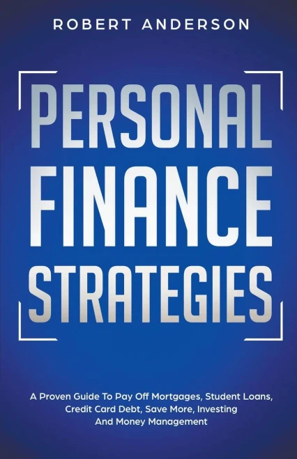 Personal Finance Strategies A Proven Guide To Pay Off Mortgages, Student Loans, Credit Card Debt, Save More, Investing And Money Management