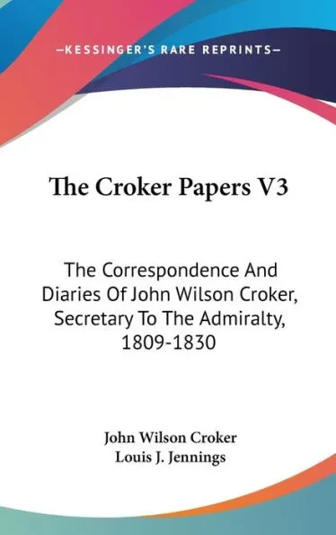 The Croker Papers V3: The Correspondence And Diaries Of John Wilson Croker, Secretary To The Admiralty, 1809-1830