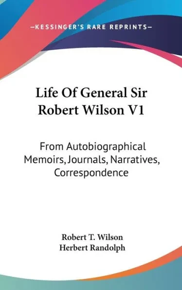 Life Of General Sir Robert Wilson V1: From Autobiographical Memoirs, Journals, Narratives, Correspondence