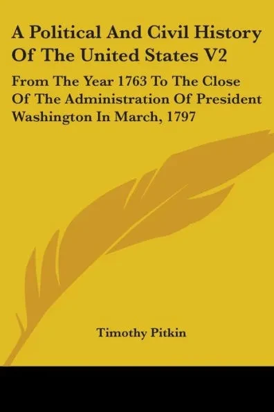 A Political And Civil History Of The United States V2: From The Year 1763 To The Close Of The Administration Of President Washington In March, 1797