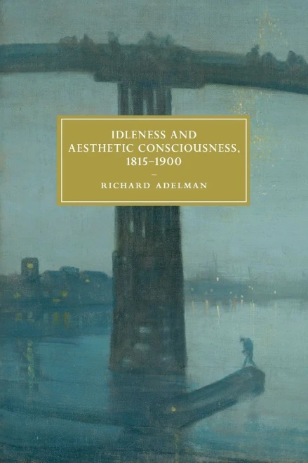 Idleness and Aesthetic Consciousness, 1815-1900 (Cambridge Studies in Nineteenth-Century Literature and Culture, Series Number 112)