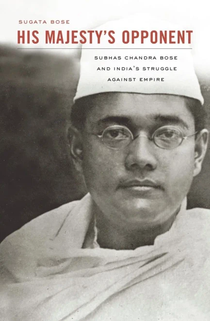 His Majesty's Opponent: Subhas Chandra Bose and India's Struggle Against Empire