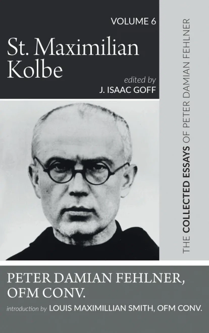 St. Maximilian Kolbe: The Collected Essays of Peter Damian Fehlner, Ofm Conv: Volume 6