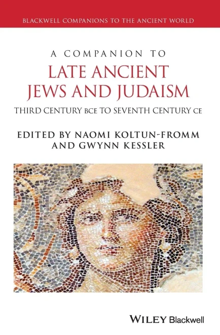 A Companion to Late Ancient Jews and Judaism: 3rd Century BCE - 7th Century CE (Blackwell Companions to the Ancient World)