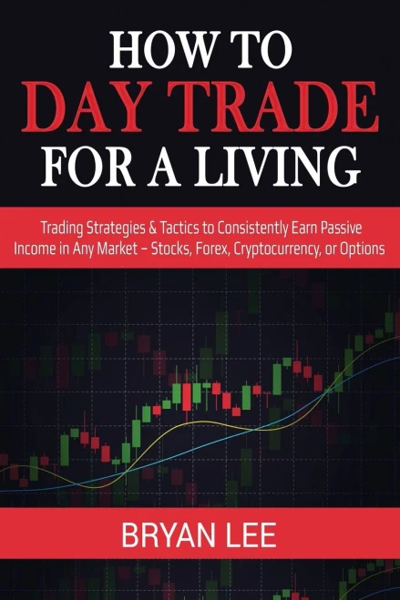 How to Day Trade for a Living: Trading Strategies & Tactics to Consistently Earn Passive Income in Any Market - Stocks, Forex, Cryptocurrency, or Options