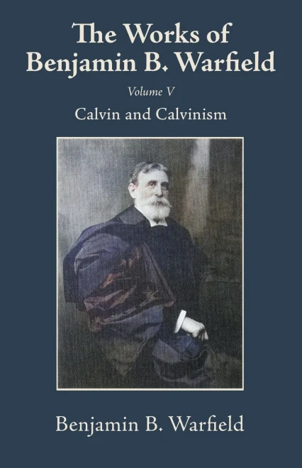 The Works of Benjamin B. Warfield, Volume V: Calvin and Calvinism