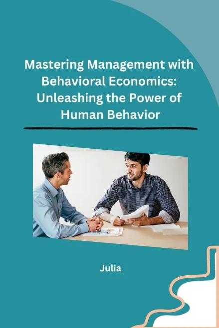 Mastering Management with Behavioral Economics: Unleashing the Power of Human Behavior