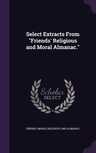 Select Extracts From ""Friends' Religious and Moral Almanac.""