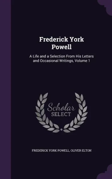 Frederick York Powell: A Life and a Selection From His Letters and Occasional Writings, Volume 1