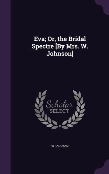 Eva; Or, the Bridal Spectre [By Mrs. W. Johnson]