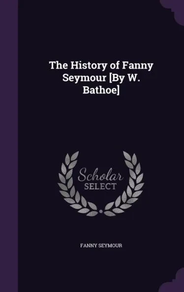 The History of Fanny Seymour [By W. Bathoe]