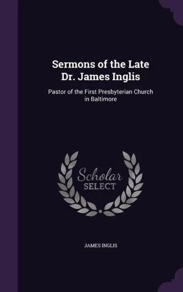 Sermons of the Late Dr. James Inglis: Pastor of the First Presbyterian Church in Baltimore