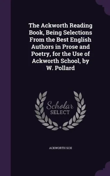 The Ackworth Reading Book, Being Selections From the Best English Authors in Prose and Poetry, for the Use of Ackworth School, by W. Pollard