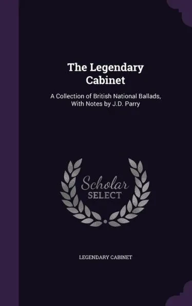 The Legendary Cabinet: A Collection of British National Ballads, With Notes by J.D. Parry