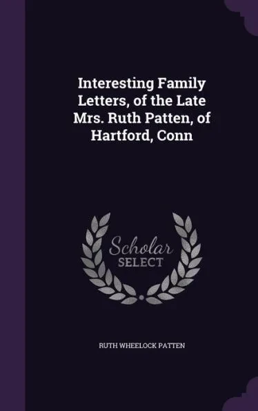 Interesting Family Letters, of the Late Mrs. Ruth Patten, of Hartford, Conn