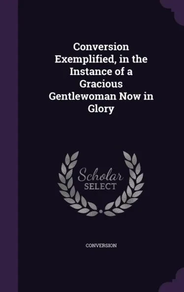Conversion Exemplified, in the Instance of a Gracious Gentlewoman Now in Glory