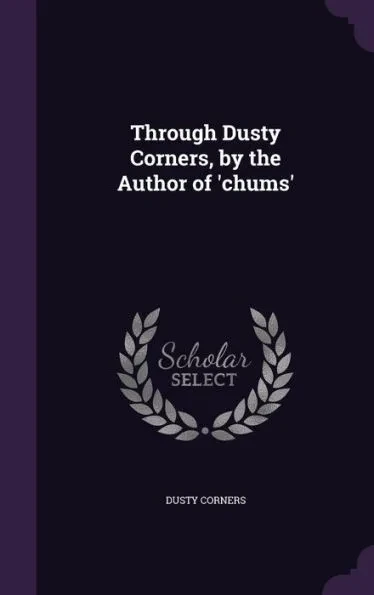 Through Dusty Corners, by the Author of 'chums'