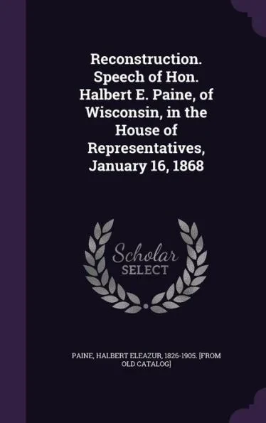 Reconstruction. Speech of Hon. Halbert E. Paine, of Wisconsin, in the House of Representatives, January 16, 1868