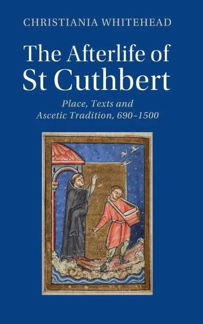 The Afterlife of St Cuthbert: Place, Texts and Ascetic Tradition, 6901500 (Cambridge Studies in Medieval Literature)