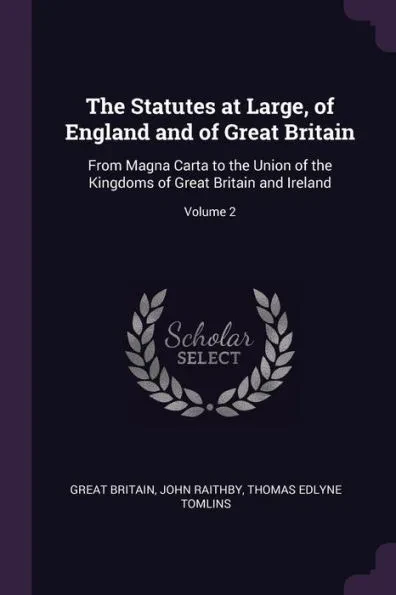 The Statutes at Large, of England and of Great Britain: From Magna Carta to the Union of the Kingdoms of Great Britain and Ireland; Volume 2