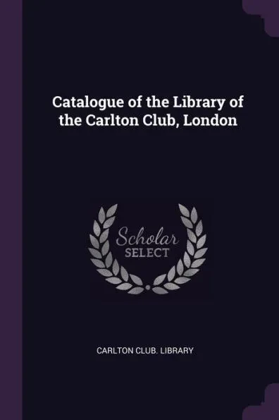 Catalogue of the Library of the Carlton Club, London