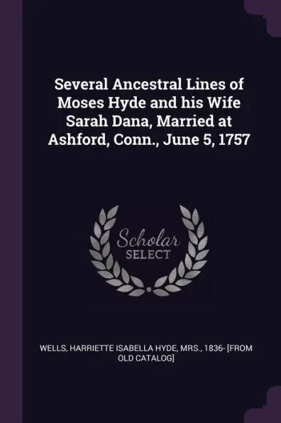 Several Ancestral Lines of Moses Hyde and his Wife Sarah Dana, Married at Ashford, Conn., June 5, 1757
