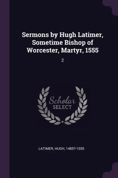 Sermons by Hugh Latimer, Sometime Bishop of Worcester, Martyr, 1555: 2
