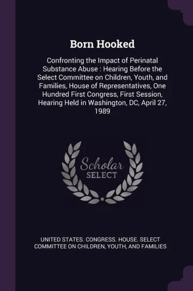 Born Hooked: Confronting the Impact of Perinatal Substance Abuse: Hearing Before the Select Committee on Children, Youth, and Famil