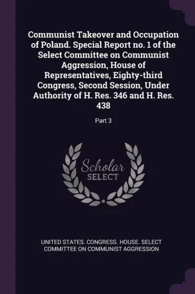 Communist Takeover and Occupation of Poland. Special Report no. 1 of the Select Committee on Communist Aggression, House of Representatives, Eighty-th
