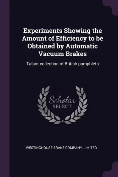 Experiments Showing the Amount of Efficiency to be Obtained by Automatic Vacuum Brakes: Talbot collection of British pamphlets