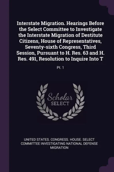 Interstate Migration. Hearings Before the Select Committee to Investigate the Interstate Migration of Destitute Citizens, House of Representatives, Se