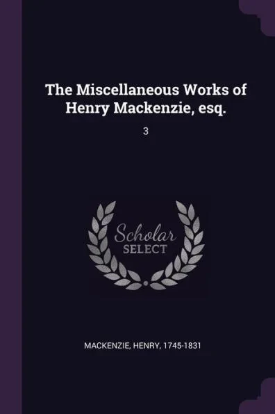 The Miscellaneous Works of Henry Mackenzie, esq.: 3