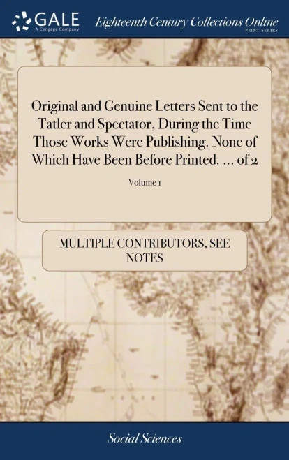 Original and Genuine Letters Sent to the Tatler and Spectator, During the Time Those Works Were Publishing. None of Which Have Been Before Printed. ..