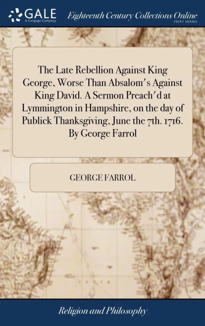 The Late Rebellion Against King George, Worse Than Absalom's Against King David. A Sermon Preach'd at Lymmington in Hampshire, on the day of Publick T