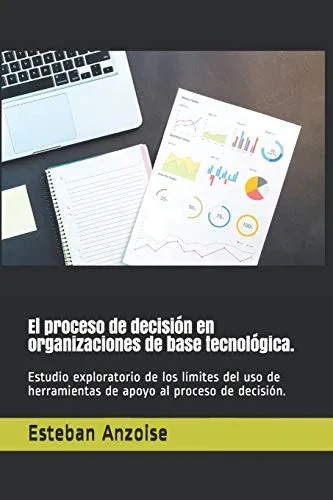 El proceso de decisión en organizaciones de base tecnológica.: Estudio exploratorio de los límites del uso de herramientas de apoyo al proceso de decisión. (Spanish Edition)