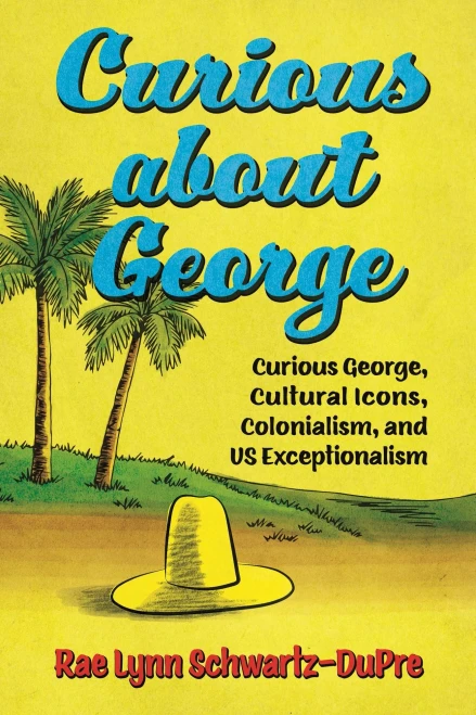 Curious about George: Curious George, Cultural Icons, Colonialism, and US Exceptionalism (Race, Rhetoric, and Media Series)