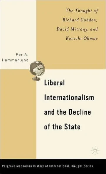 Liberal Internationalism and the Decline of the State: The Thought of Richard Cobden, David Mitrany, and Kenichi Ohmae