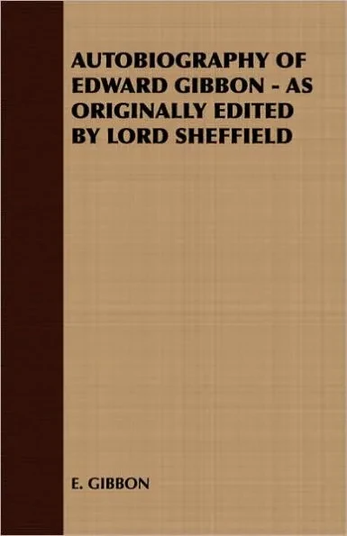 Autobiography of Edward Gibbon - As Originally Edited by Lord Sheffield