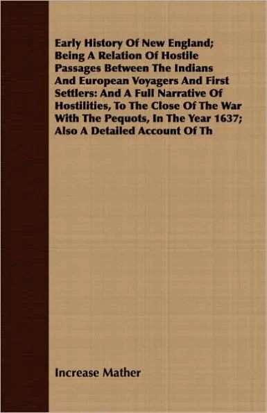 Early History Of New England; Being A Relation Of Hostile Passages Between The Indians And European Voyagers And First Settlers: And A Full Narrative