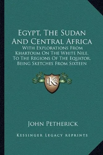Egypt, The Sudan And Central Africa: With Explorations From Khartoum On The White Nile, To The Regions Of The Equator, Being Sketches From Sixteen Years' Travel (1861)