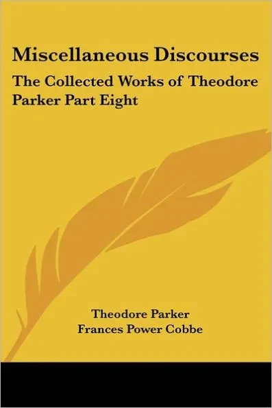 Miscellaneous Discourses: The Collected Works of Theodore Parker Part Eight