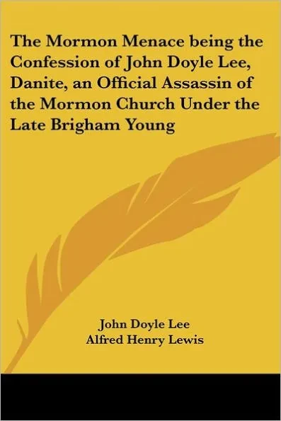 The Mormon Menace Being the Confession of John Doyle Lee, Danite, an Official Assassin of the Mormon Church Under the Late Brigham Young