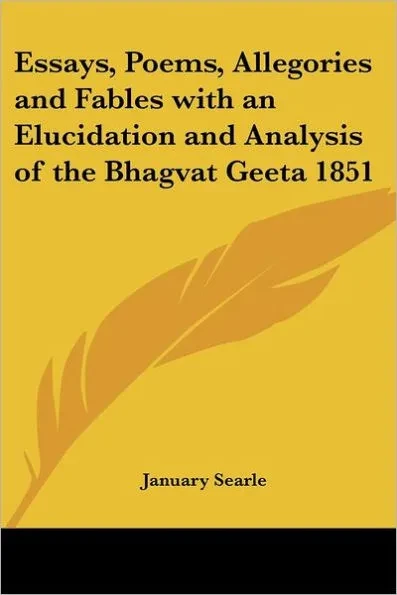 Essays, Poems, Allegories and Fables with an Elucidation and Analysis of the Bhagvat Geeta 1851