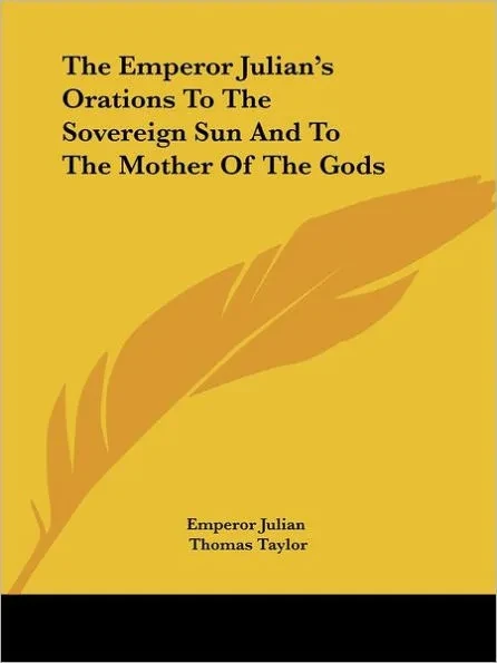 The Emperor Julian's Orations To The Sovereign Sun And To The Mother Of The Gods