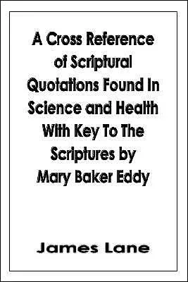 A Cross Reference of Scriptural Quotations Found In Science and Health With Key To The Scriptures by Mary Baker Eddy