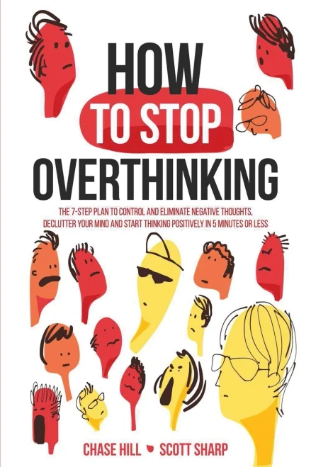 How to Stop Overthinking: The 7-Step Plan to Control and Eliminate Negative Thoughts, Declutter Your Mind and Start Thinking Positively in 5 Minutes or Less