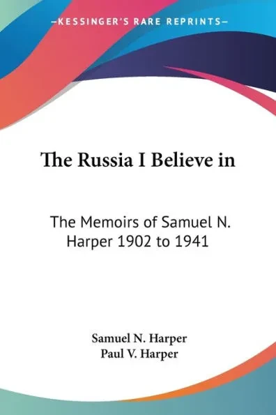 The Russia I Believe in: The Memoirs of Samuel N. Harper 1902 to 1941
