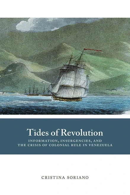 Tides of Revolution: Information, Insurgencies, and the Crisis of Colonial Rule in Venezuela (Di�logos Series)