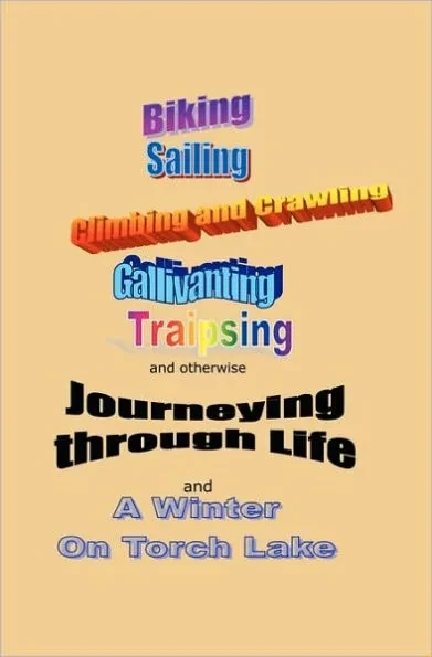 Journeying through Life: Biking, Sailing, Climbing and Crawling, Gallivanting, Traipsing, and A Winter on Torch Lake